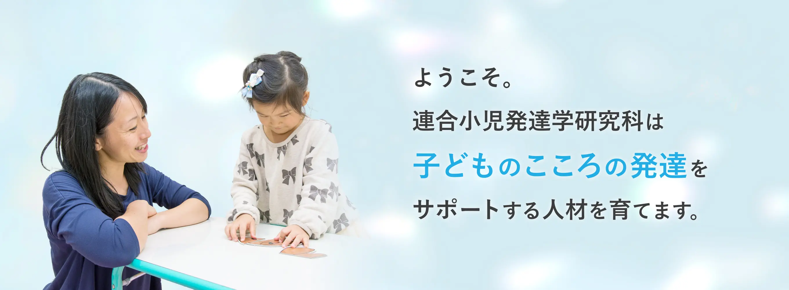 ようこそ。連合小児発達学研究科は子どものこころの発達をサポートする人材を育てます。