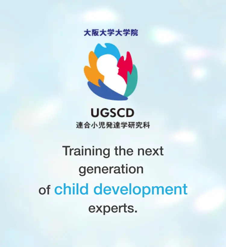 Welcome. The United Graduate School of Child Development nurtures people who support children's mental development.